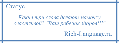 
    Какие три слова делают мамочку счастливой? Ваш ребенок здоров!!! 