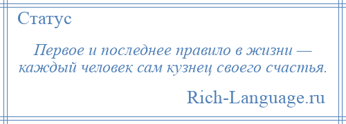 
    Первое и последнее правило в жизни — каждый человек сам кузнец своего счастья.