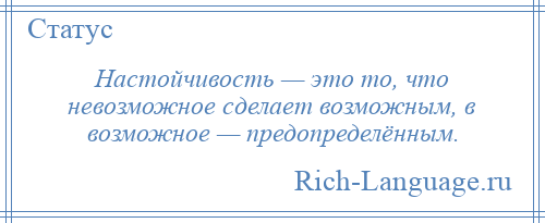 
    Настойчивость — это то, что невозможное сделает возможным, в возможное — предопределённым.