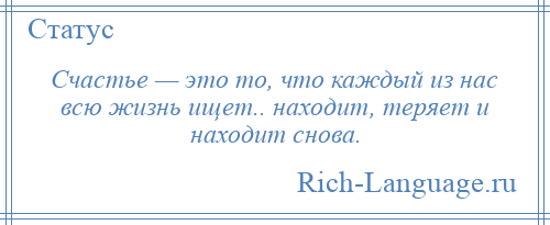 
    Счастье — это то, что каждый из нас всю жизнь ищет.. находит, теряет и находит снова.