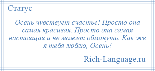 
    Осень чувствует счастье! Просто она самая красивая. Просто она самая настоящая и не может обмануть. Как же я тебя люблю, Осень!