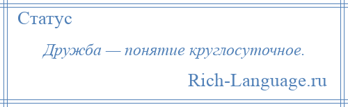 
    Дружба — понятие круглосуточное.