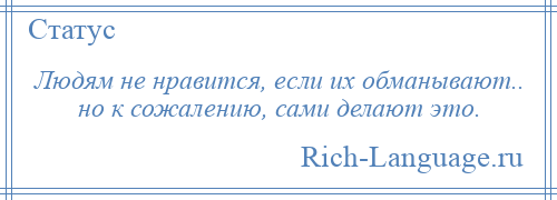 
    Людям не нравится, если их обманывают.. но к сожалению, сами делают это.