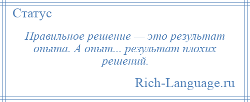 
    Правильное решение — это результат опыта. А опыт... результат плохих решений.