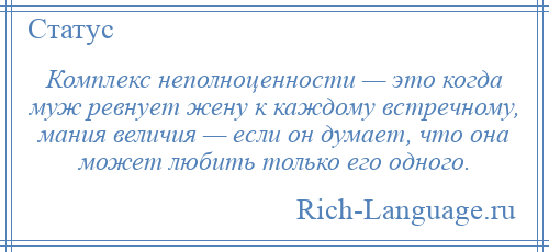 
    Комплекс неполноценности — это когда муж ревнует жену к каждому встречному, мания величия — если он думает, что она может любить только его одного.