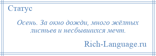 
    Осень. За окно дожди, много жёлтых листьев и несбывшихся мечт.