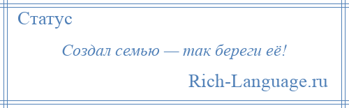 
    Создал семью — так береги её!