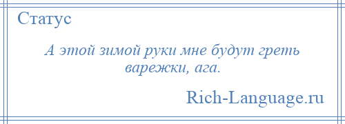 
    А этой зимой руки мне будут греть варежки, ага.