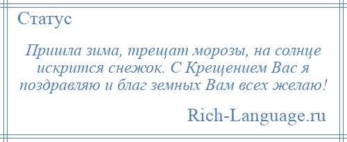 
    Пришла зима, трещат морозы, на солнце искрится снежок. С Крещением Вас я поздравляю и благ земных Вам всех желаю!