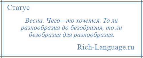 
    Весна. Чего—то хочется. То ли разнообразия до безобразия, то ли безобразия для разнообразия.