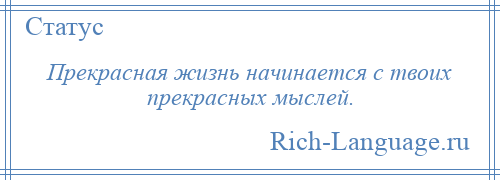 
    Прекрасная жизнь начинается с твоих прекрасных мыслей.