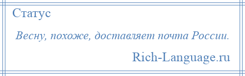 
    Весну, похоже, доставляет почта России.