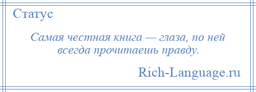 
    Самая честная книга — глаза, по ней всегда прочитаешь правду.