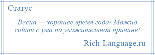 
    Весна — хорошее время года! Можно сойти с ума по уважительной причине!