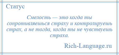 
    Смелость — это когда ты сопротивляешься страху и контролируешь страх, а не тогда, когда ты не чувствуешь страха.