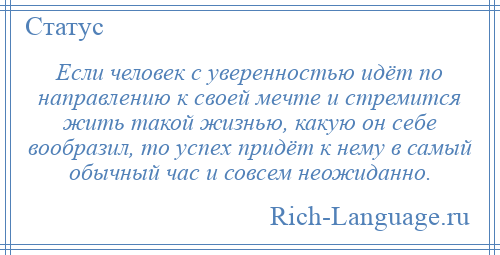 
    Если человек с уверенностью идёт по направлению к своей мечте и стремится жить такой жизнью, какую он себе вообразил, то успех придёт к нему в самый обычный час и совсем неожиданно.