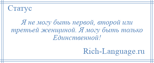 
    Я не могу быть первой, второй или третьей женщиной. Я могу быть только Единственной!