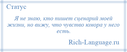 
    Я не знаю, кто пишет сценарий моей жизни, но вижу, что чувство юмора у него есть.