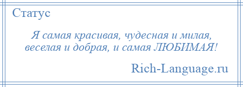 
    Я самая красивая, чудесная и милая, веселая и добрая, и самая ЛЮБИМАЯ!