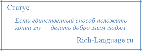 
    Есть единственный способ положить конец злу — делать добро злым людям.