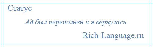 
    Ад был переполнен и я вернулась.