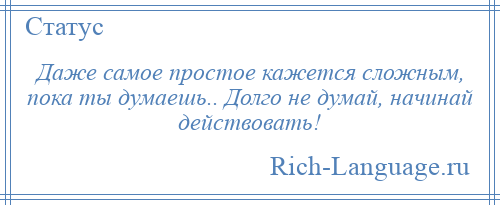 
    Даже самое простое кажется сложным, пока ты думаешь.. Долго не думай, начинай действовать!