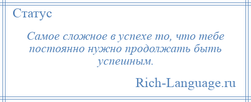 
    Самое сложное в успехе то, что тебе постоянно нужно продолжать быть успешным.