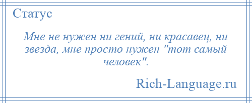 
    Мне не нужен ни гений, ни красавец, ни звезда, мне просто нужен тот самый человек .