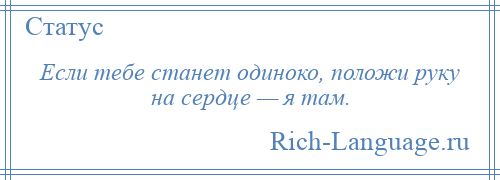 
    Если тебе станет одиноко, положи руку на сердце — я там.