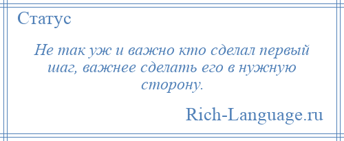 
    Не так уж и важно кто сделал первый шаг, важнее сделать его в нужную сторону.