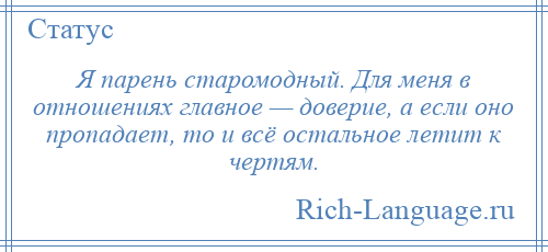 
    Я парень старомодный. Для меня в отношениях главное — доверие, а если оно пропадает, то и всё остальное летит к чертям.