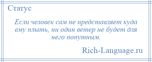 
    Если человек сам не представляет куда ему плыть, ни один ветер не будет для него попутным.