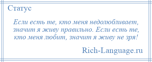 
    Если есть те, кто меня недолюбливает, значит я живу правильно. Если есть те, кто меня любит, значит я живу не зря!