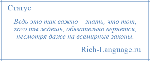 
    Ведь это так важно – знать, что тот, кого ты ждешь, обязательно вернется, несмотря даже на всемирные законы.