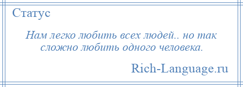 
    Нам легко любить всех людей.. но так сложно любить одного человека.