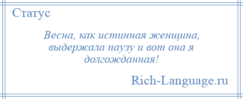 
    Весна, как истинная женщина, выдержала паузу и вот она я долгожданная!