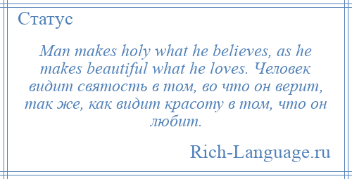 
    Man makes holy what he believes, as he makes beautiful what he loves. Человек видит святость в том, во что он верит, так же, как видит красоту в том, что он любит.