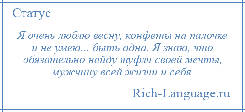 
    Я очень люблю весну, конфеты на палочке и не умею... быть одна. Я знаю, что обязательно найду туфли своей мечты, мужчину всей жизни и себя.