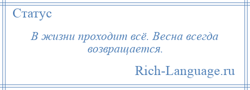 
    В жизни проходит всё. Весна всегда возвращается.