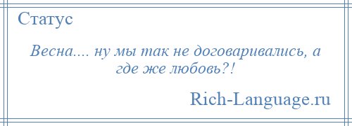 
    Весна.... ну мы так не договаривались, а где же любовь?!