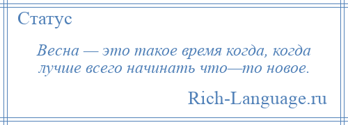 
    Весна — это такое время когда, когда лучше всего начинать что—то новое.