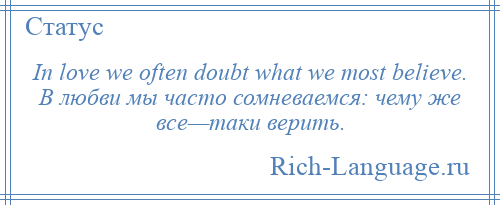 
    In love we often doubt what we most believe. В любви мы часто сомневаемся: чему же все—таки верить.