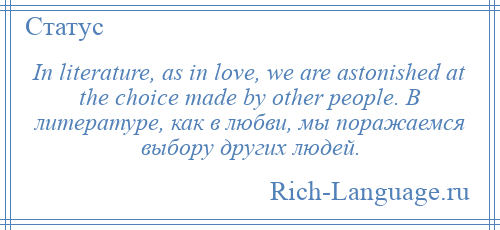 
    In literature, as in love, we are astonished at the choice made by other people. В литературе, как в любви, мы поражаемся выбору других людей.