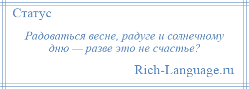 
    Радоваться весне, радуге и солнечному дню — разве это не счастье?