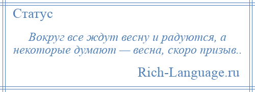 
    Вокруг все ждут весну и радуются, а некоторые думают — весна, скоро призыв..