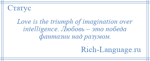 
    Love is the triumph of imagination over intelligence. Любовь – это победа фантазии над разумом.