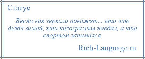 
    Весна как зеркало покажет... кто что делал зимой, кто килограммы наедал, а кто спортом занимался.