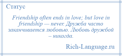 
    Friendship often ends in love; but love in friendship — never. Дружба часто заканчивается любовью. Любовь дружбой – никогда.