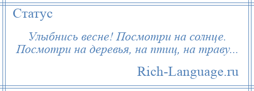 
    Улыбнись весне! Посмотри на солнце. Посмотри на деревья, на птиц, на траву...