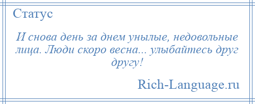 
    И снова день за днем унылые, недовольные лица. Люди скоро весна... улыбайтесь друг другу!